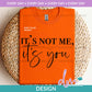 ED - It's Not Me It's You | Design
